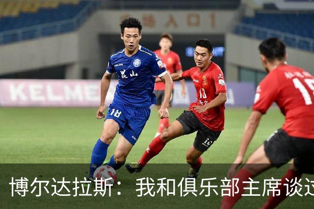 博尔达拉斯：我和俱乐部主席谈过了，我们澄清了误会