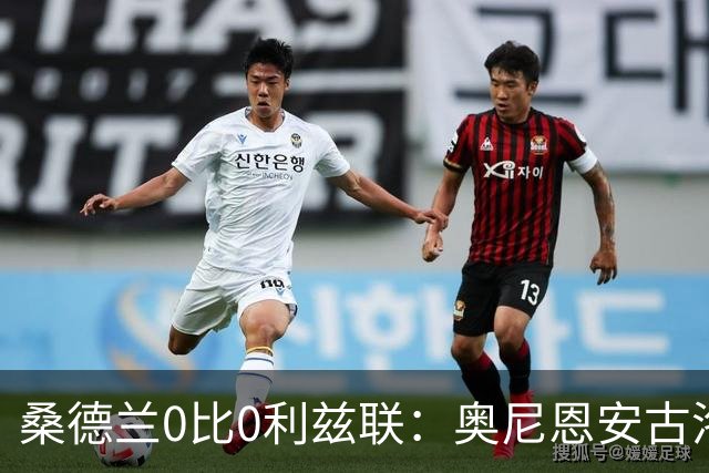 桑德兰0比0利兹联：奥尼恩安古洛同获8分