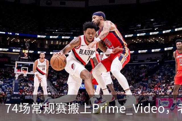 74场常规赛搬上Prime Video，老鹰成NBA首队
